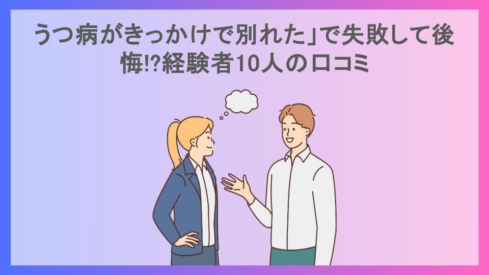 うつ病がきっかけで別れた」で失敗して後悔!?経験者10人の口コミ